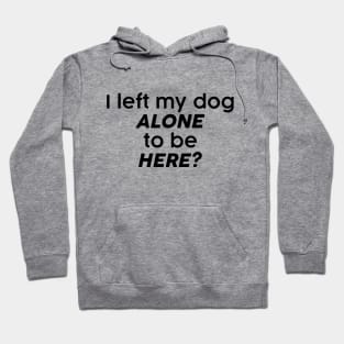 I left my dog alone to be here? Hoodie